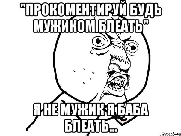 ''прокоментируй будь мужиком блеать'' я не мужик я баба блеать..., Мем Ну почему (белый фон)