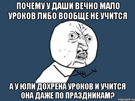 почему у даши вечно мало уроков либо вообще не учится а у юли дохрена уроков и учится она даже по праздникам?, Мем Ну почему