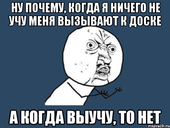 ну почему, когда я ничего не учу меня вызывают к доске а когда выучу, то нет, Мем Ну почему