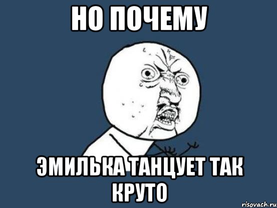 но почему эмилька танцует так круто, Мем Ну почему
