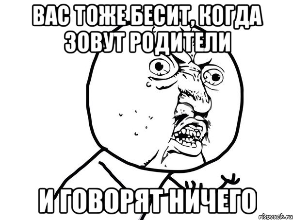 вас тоже бесит, когда зовут родители и говорят ничего, Мем Ну почему (белый фон)