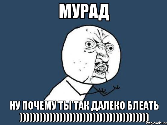 мурад ну почему ты так далеко блеать ))))))))))))))))))))))))))))))))))))))), Мем Ну почему