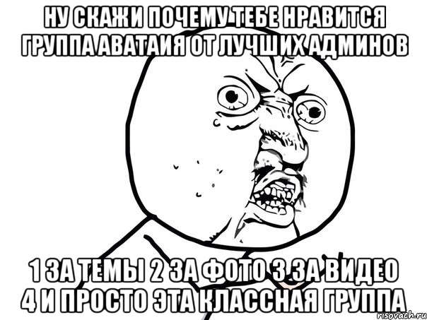 ну скажи почему тебе нравится группа аватаия от лучших админов 1 за темы 2 за фото 3 за видео 4 и просто эта классная группа, Мем Ну почему (белый фон)