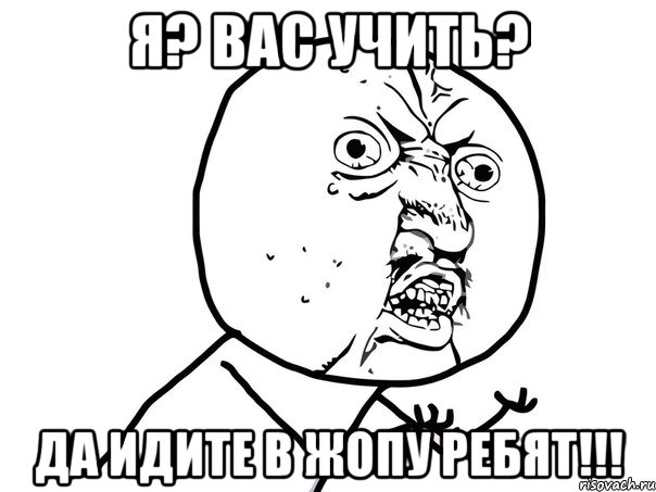 я? вас учить? да идите в жопу ребят!!!, Мем Ну почему (белый фон)