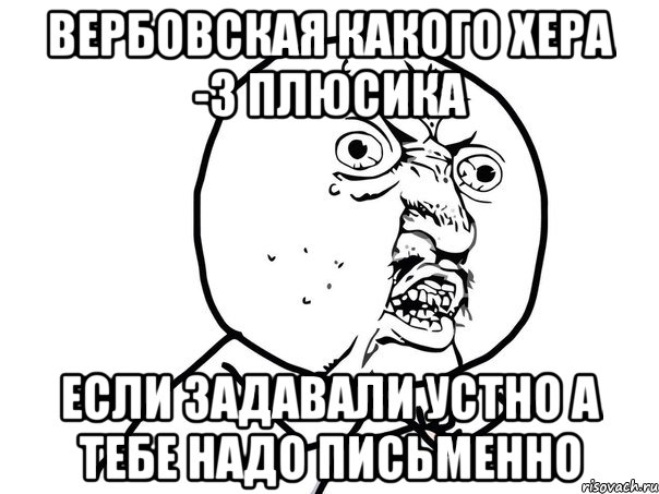 вербовская какого хера -3 плюсика если задавали устно а тебе надо письменно, Мем Ну почему (белый фон)