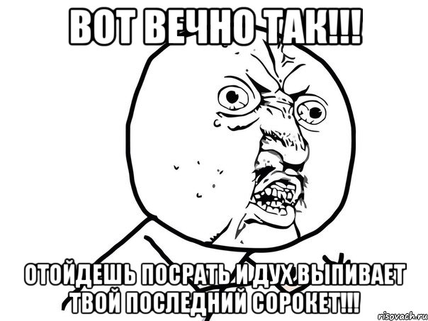 вот вечно так!!! отойдешь посрать и дух выпивает твой последний сорокет!!!, Мем Ну почему (белый фон)