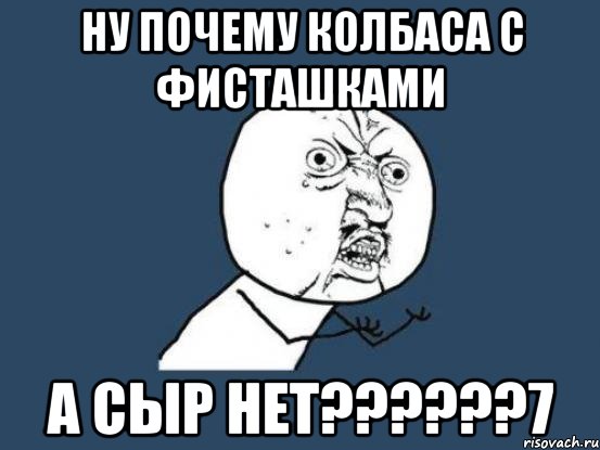 ну почему колбаса с фисташками а сыр нет???7, Мем Ну почему