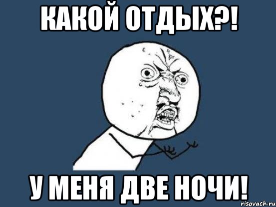 какой отдых?! у меня две ночи!, Мем Ну почему