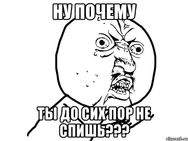 ну почему ты до сих пор не спишь???, Мем Ну почему (белый фон)