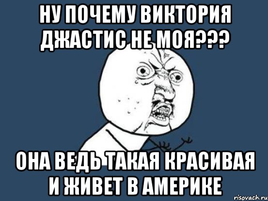 ну почему виктория джастис не моя??? она ведь такая красивая и живет в америке, Мем Ну почему