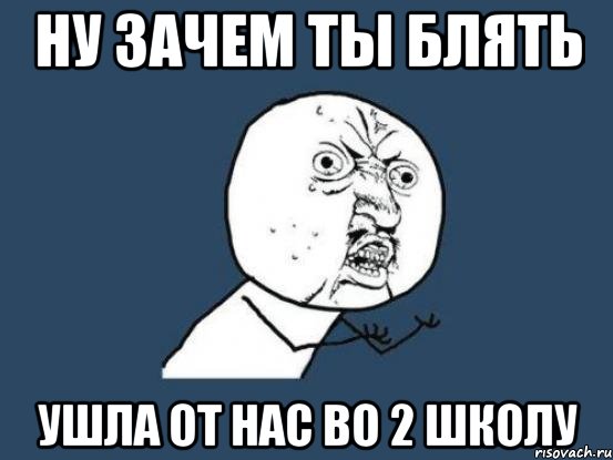 ну зачем ты блять ушла от нас во 2 школу, Мем Ну почему