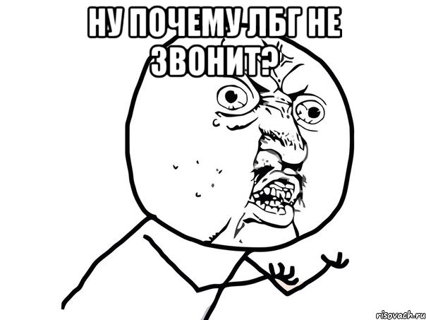 ну почему лбг не звонит? , Мем Ну почему (белый фон)