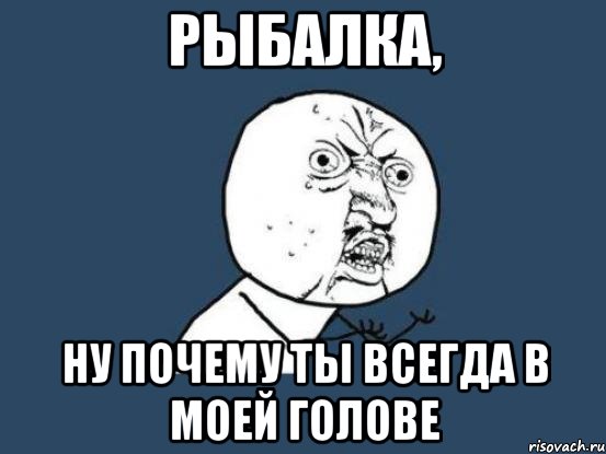 рыбалка, ну почему ты всегда в моей голове, Мем Ну почему