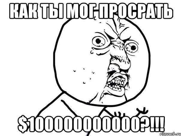 как ты мог просрать $100000000000?!!!, Мем Ну почему (белый фон)