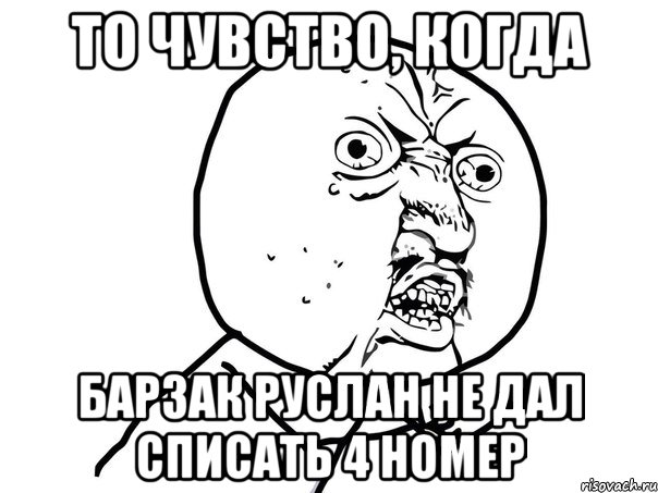 то чувство, когда барзак руслан не дал списать 4 номер, Мем Ну почему (белый фон)