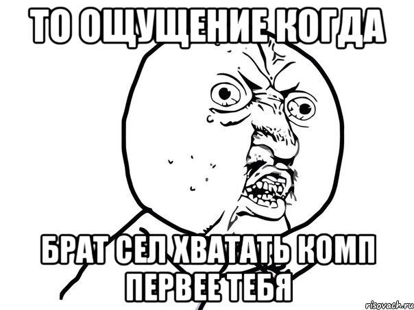 то ощущение когда брат сел хватать комп первее тебя, Мем Ну почему (белый фон)