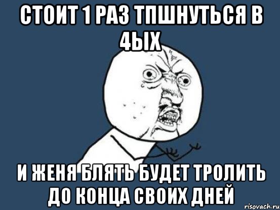 стоит 1 раз тпшнуться в 4ых и женя блять будет тролить до конца своих дней, Мем Ну почему