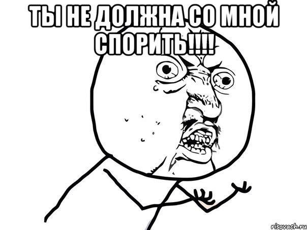 ты не должна со мной спорить!!! , Мем Ну почему (белый фон)