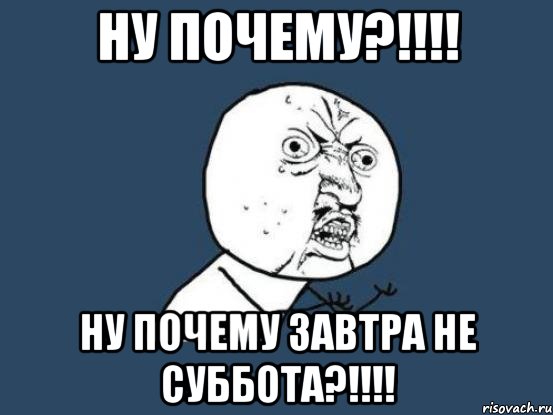 ну почему?!!! ну почему завтра не суббота?!!!, Мем Ну почему