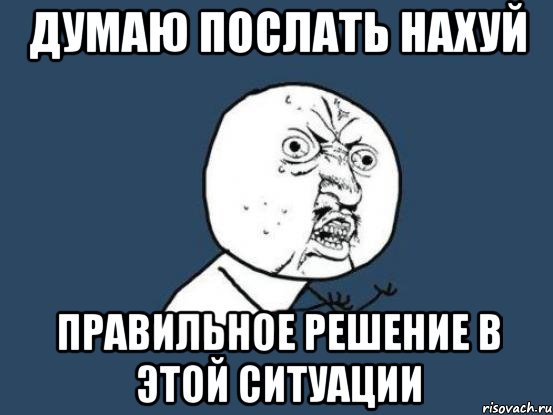 думаю послать нахуй правильное решение в этой ситуации, Мем Ну почему