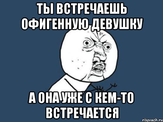 ты встречаешь офигенную девушку а она уже с кем-то встречается, Мем Ну почему