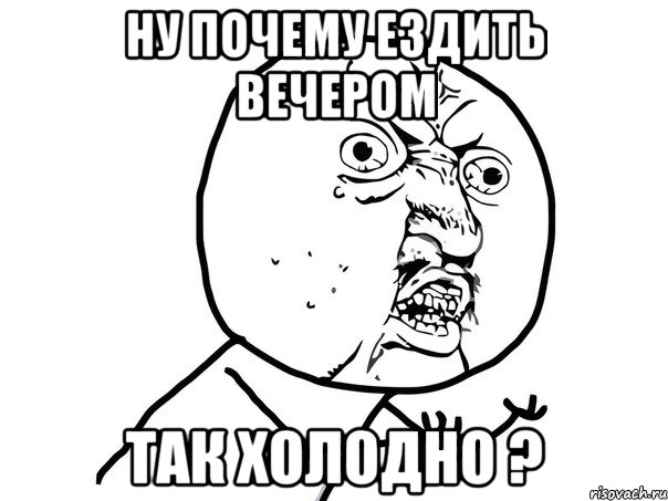 ну почему ездить вечером так холодно ?, Мем Ну почему (белый фон)