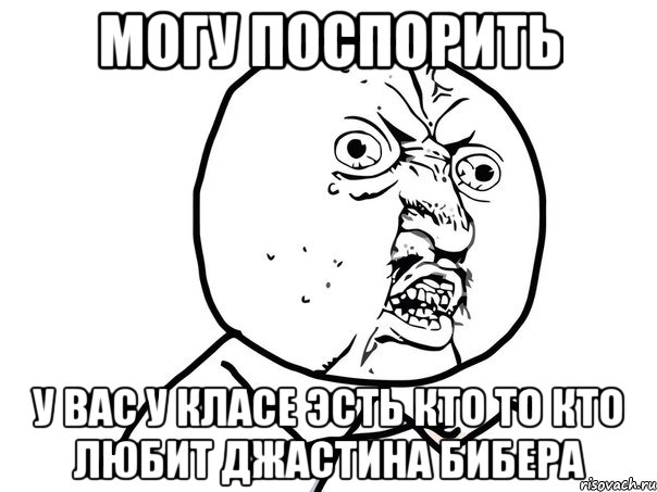 могу поспорить у вас у класе эсть кто то кто любит джастина бибера, Мем Ну почему (белый фон)