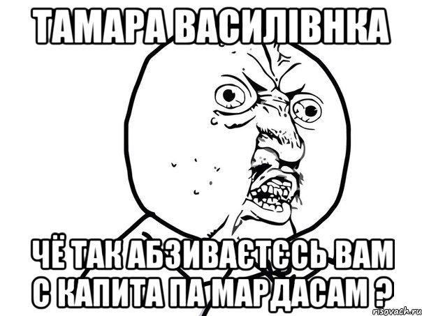 тамара василівнка чё так абзиваєтєсь вам с капита па мардасам ?, Мем Ну почему (белый фон)