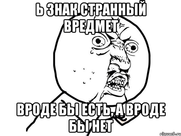 ь знак странный вредмет вроде бы есть, а вроде бы нет, Мем Ну почему (белый фон)