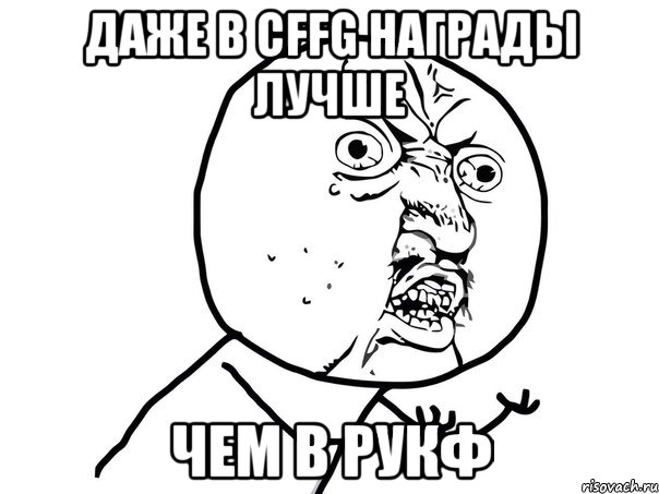 даже в cffg награды лучше чем в рукф, Мем Ну почему (белый фон)