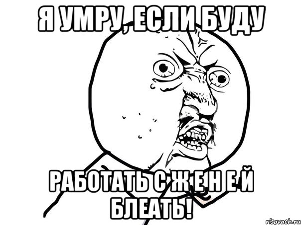 я умру, если буду работать с ж е н е й блеать!, Мем Ну почему (белый фон)