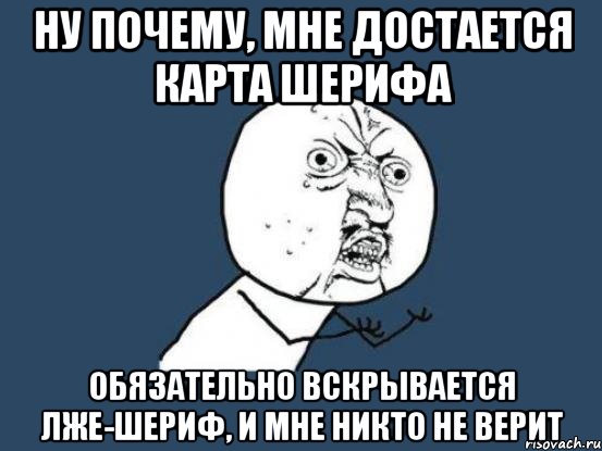 ну почему, мне достается карта шерифа обязательно вскрывается лже-шериф, и мне никто не верит, Мем Ну почему