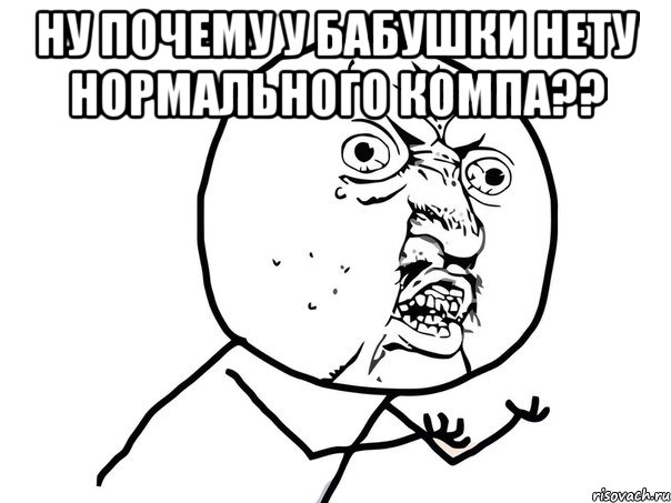 ну почему у бабушки нету нормального компа?? , Мем Ну почему (белый фон)