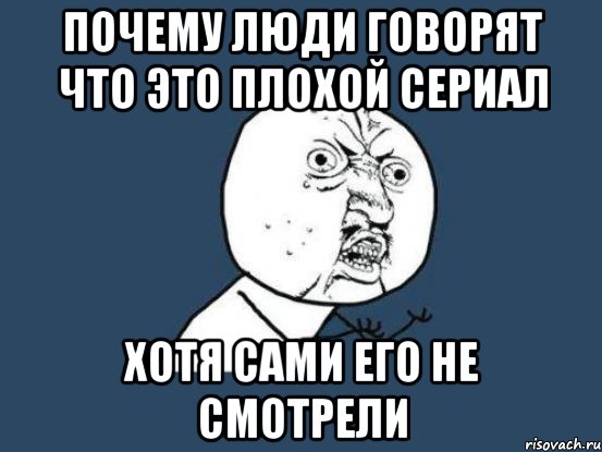 почему люди говорят что это плохой сериал хотя сами его не смотрели, Мем Ну почему