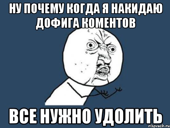 ну почему когда я накидаю дофига коментов все нужно удолить, Мем Ну почему