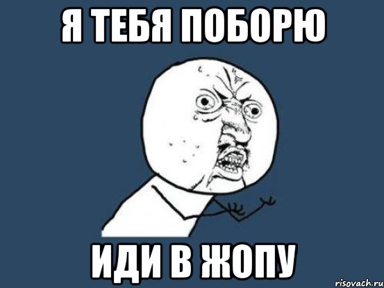 я тебя поборю иди в жопу, Мем Ну почему