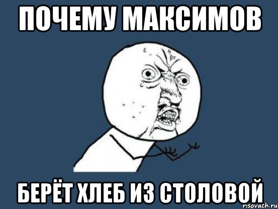 почему максимов берёт хлеб из столовой, Мем Ну почему