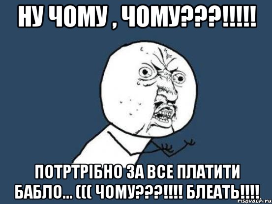 ну чому , чому???!!! потртрібно за все платити бабло... ((( чому???!!! блеать!!!, Мем Ну почему