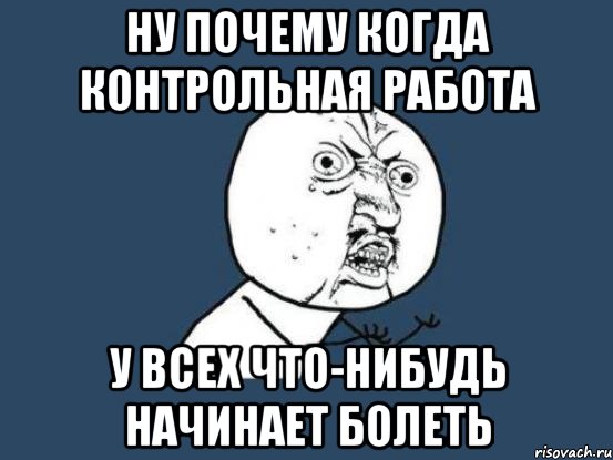 ну почему когда контрольная работа у всех что-нибудь начинает болеть, Мем Ну почему