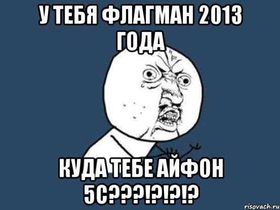 у тебя флагман 2013 года куда тебе айфон 5с???!?!?!?, Мем Ну почему