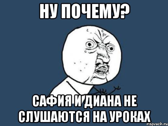 ну почему? сафия и диана не слушаются на уроках, Мем Ну почему