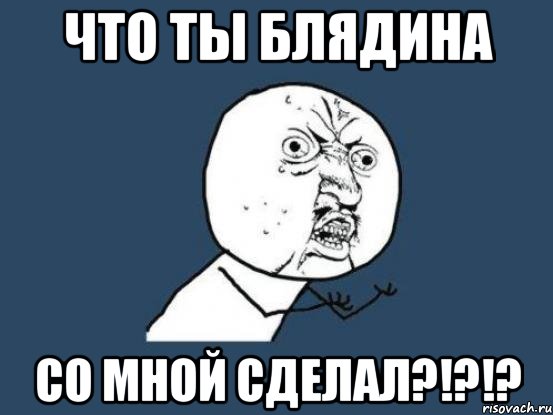 что ты блядина со мной сделал?!?!?, Мем Ну почему