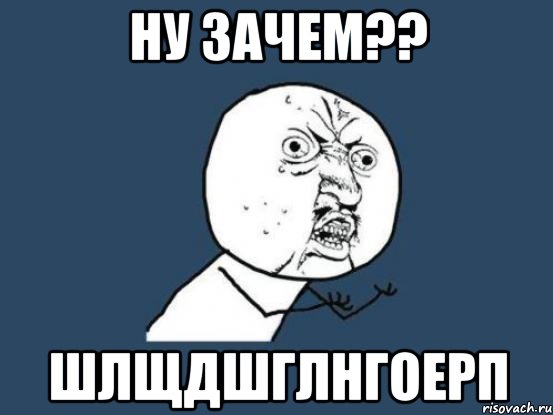 ну зачем?? шлщдшглнгоерп, Мем Ну почему