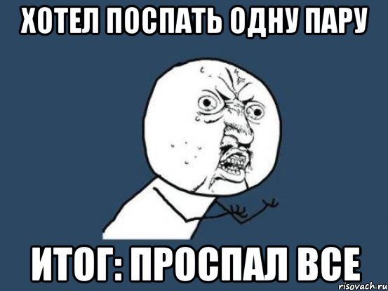 хотел поспать одну пару итог: проспал все, Мем Ну почему