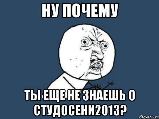 ну почему ты еще не знаешь о студосени2013?, Мем Ну почему