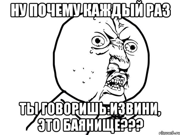 ну почему каждый раз ты говоришь:извини, это баянище???, Мем Ну почему (белый фон)