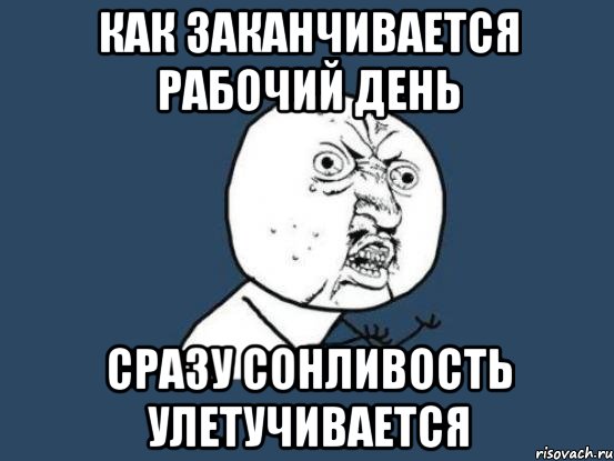 как заканчивается рабочий день сразу сонливость улетучивается, Мем Ну почему