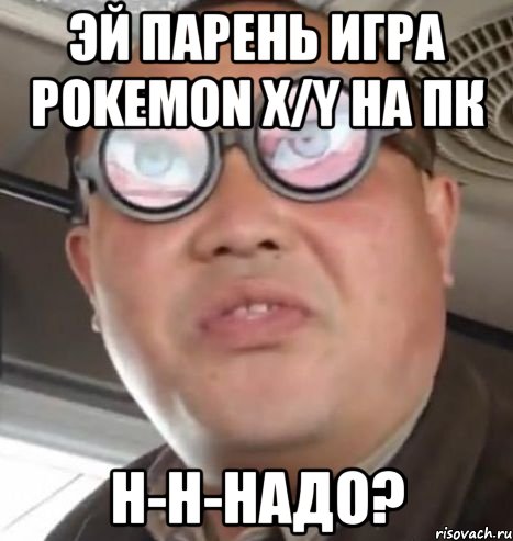 эй парень игра pokemon x/y на пк н-н-надо?, Мем Очки ннада А чётки ннада