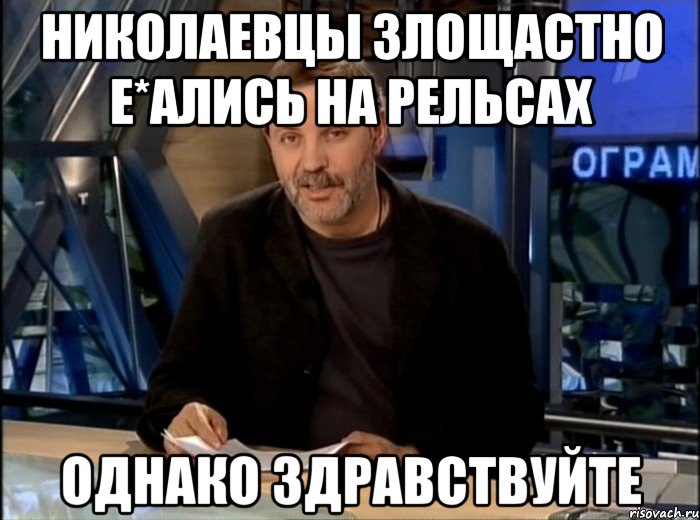 николаевцы злощастно е*ались на рельсах однако здравствуйте, Мем Однако Здравствуйте