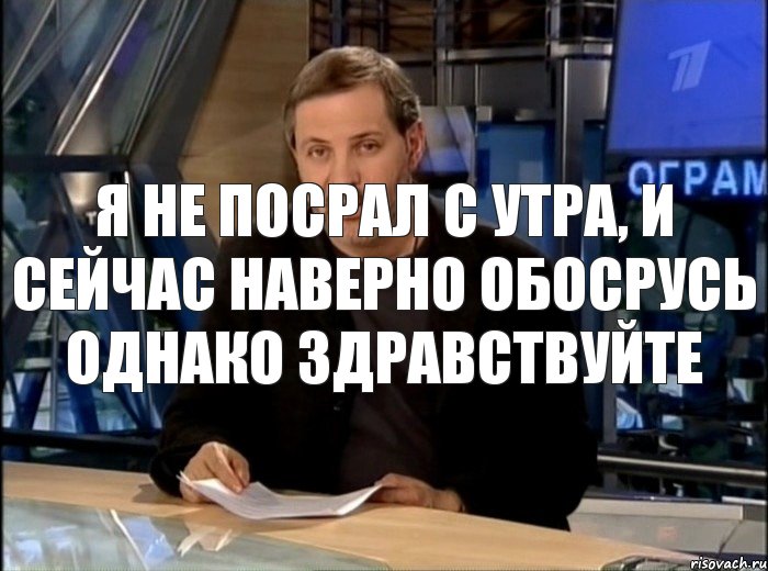 Я не посрал с утра, и сейчас наверно обосрусь ОДНАКО ЗДРАВСТВУЙТЕ, Мем Однако Здравствуйте